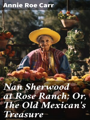 cover image of Nan Sherwood at Rose Ranch; Or, the Old Mexican's Treasure
